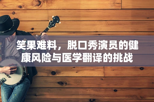 笑果难料，脱口秀演员的健康风险与医学翻译的挑战