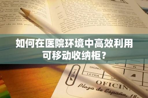 如何在医院环境中高效利用可移动收纳柜？