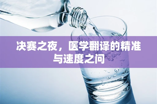 决赛之夜，医学翻译的精准与速度之问