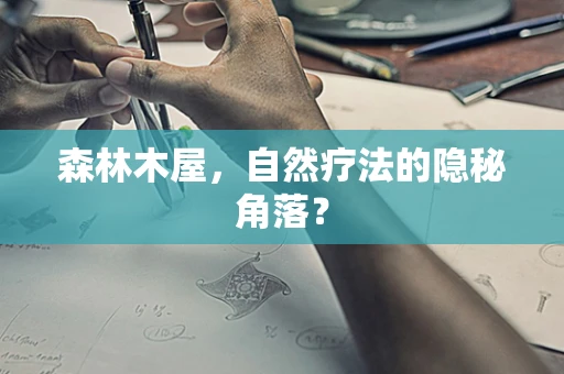 森林木屋，自然疗法的隐秘角落？