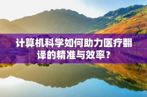 计算机科学如何助力医疗翻译的精准与效率？