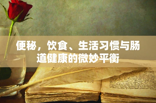 便秘，饮食、生活习惯与肠道健康的微妙平衡