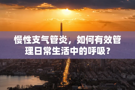慢性支气管炎，如何有效管理日常生活中的呼吸？