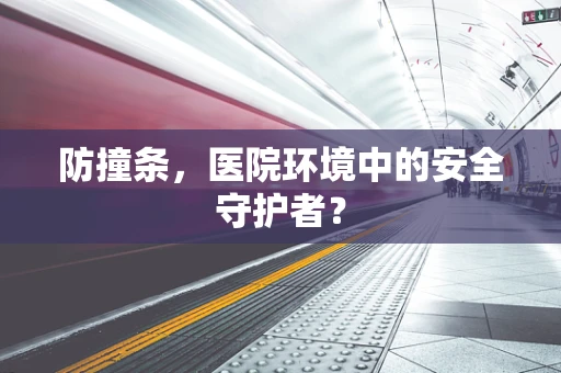 防撞条，医院环境中的安全守护者？