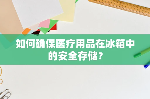 如何确保医疗用品在冰箱中的安全存储？