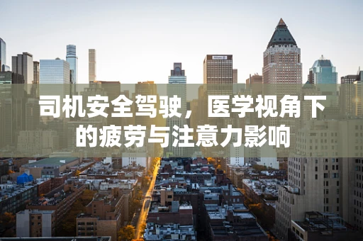 司机安全驾驶，医学视角下的疲劳与注意力影响