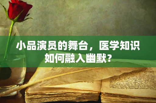 小品演员的舞台，医学知识如何融入幽默？
