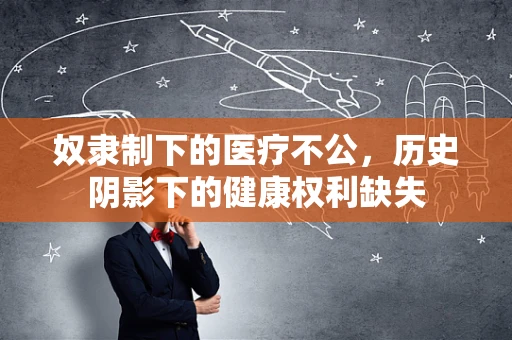 奴隶制下的医疗不公，历史阴影下的健康权利缺失