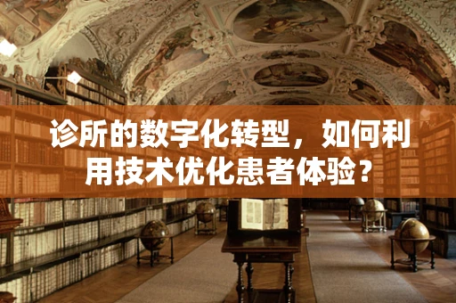 诊所的数字化转型，如何利用技术优化患者体验？