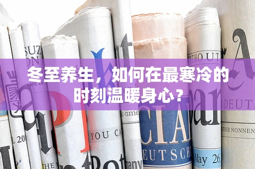 冬至养生，如何在最寒冷的时刻温暖身心？