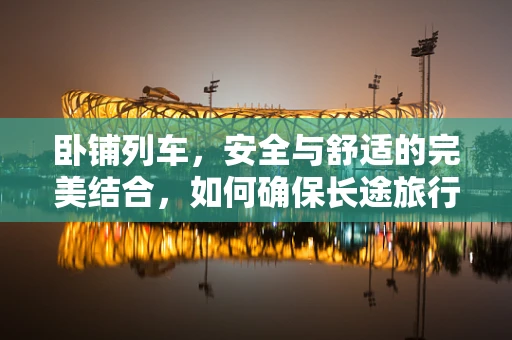 卧铺列车，安全与舒适的完美结合，如何确保长途旅行中的医疗应急？