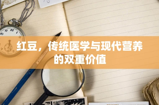 红豆，传统医学与现代营养的双重价值
