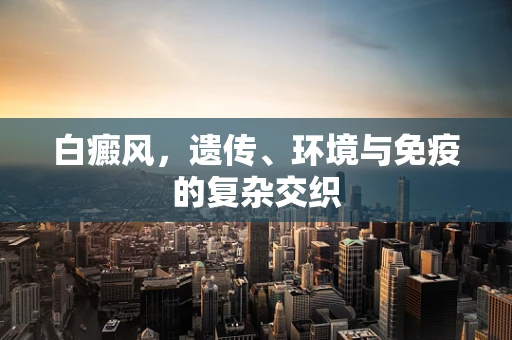 白癜风，遗传、环境与免疫的复杂交织