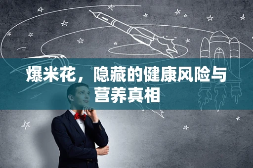 爆米花，隐藏的健康风险与营养真相