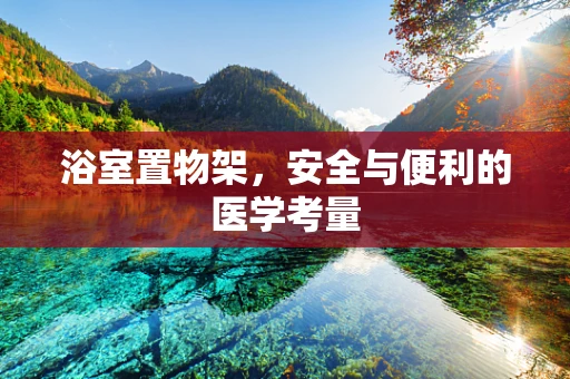 浴室置物架，安全与便利的医学考量