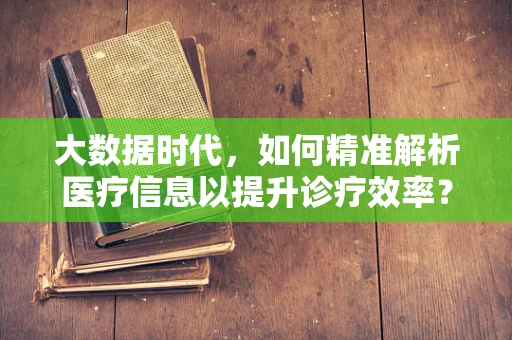 大数据时代，如何精准解析医疗信息以提升诊疗效率？