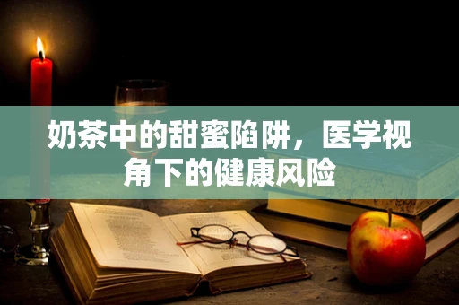 奶茶中的甜蜜陷阱，医学视角下的健康风险