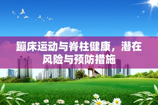 蹦床运动与脊柱健康，潜在风险与预防措施