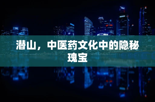 潜山，中医药文化中的隐秘瑰宝