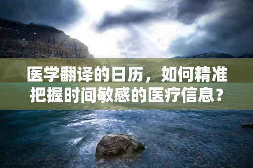 医学翻译的日历，如何精准把握时间敏感的医疗信息？