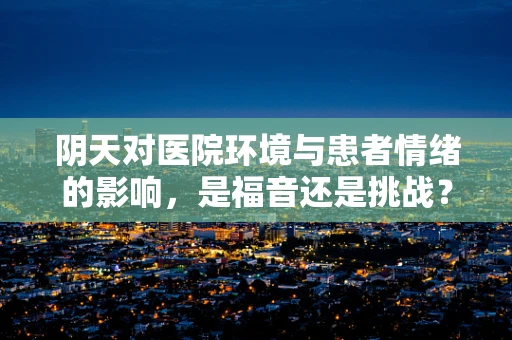 阴天对医院环境与患者情绪的影响，是福音还是挑战？