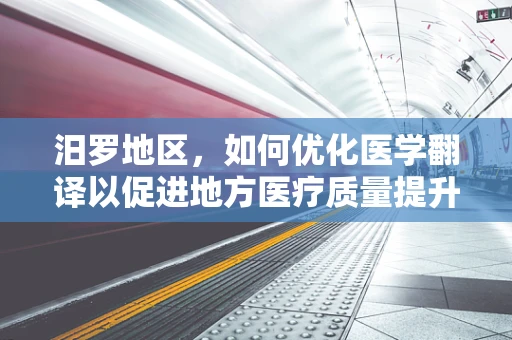 汨罗地区，如何优化医学翻译以促进地方医疗质量提升？
