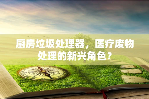 厨房垃圾处理器，医疗废物处理的新兴角色？