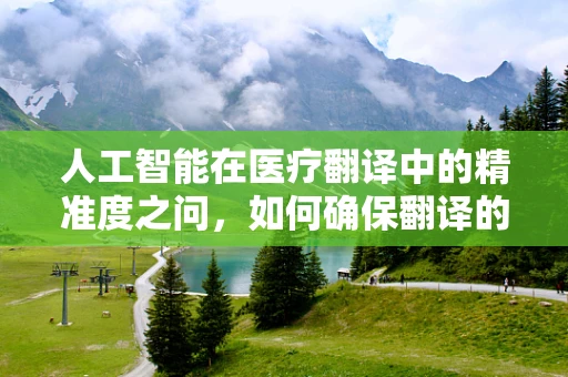 人工智能在医疗翻译中的精准度之问，如何确保翻译的医点不差？