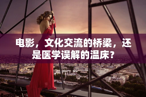 电影，文化交流的桥梁，还是医学误解的温床？