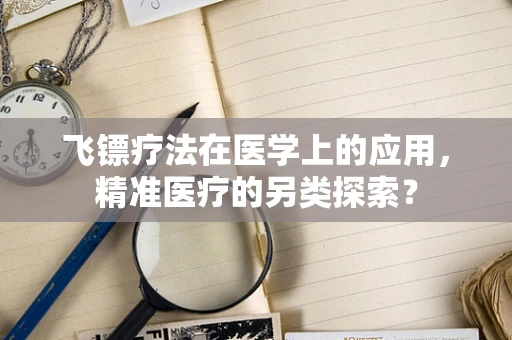 飞镖疗法在医学上的应用，精准医疗的另类探索？