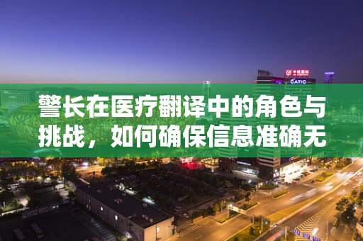 警长在医疗翻译中的角色与挑战，如何确保信息准确无误？