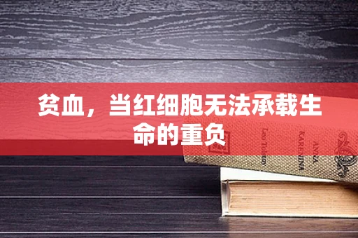 贫血，当红细胞无法承载生命的重负