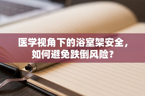 医学视角下的浴室架安全，如何避免跌倒风险？