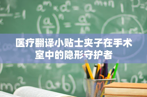 医疗翻译小贴士夹子在手术室中的隐形守护者