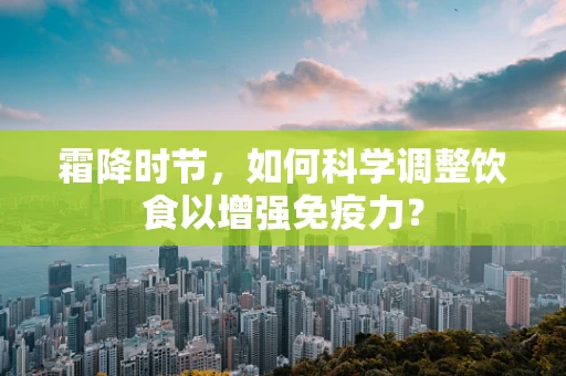 霜降时节，如何科学调整饮食以增强免疫力？