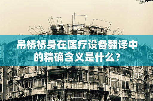 吊桥桥身在医疗设备翻译中的精确含义是什么？
