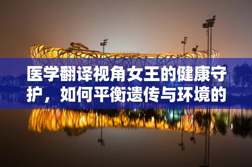 医学翻译视角女王的健康守护，如何平衡遗传与环境的双重影响？