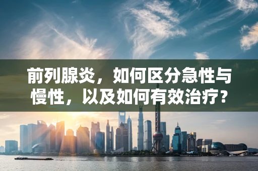 前列腺炎，如何区分急性与慢性，以及如何有效治疗？