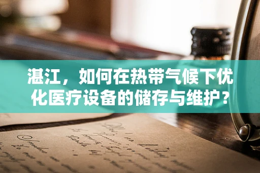 湛江，如何在热带气候下优化医疗设备的储存与维护？