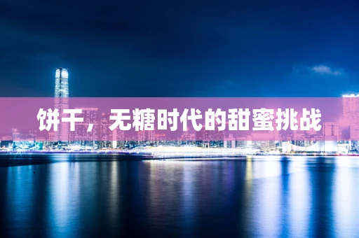 饼干，无糖时代的甜蜜挑战