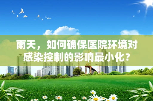 雨天，如何确保医院环境对感染控制的影响最小化？
