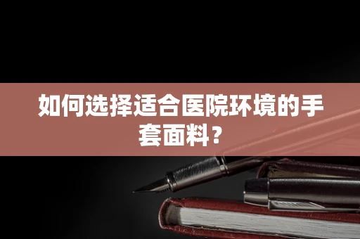 如何选择适合医院环境的手套面料？