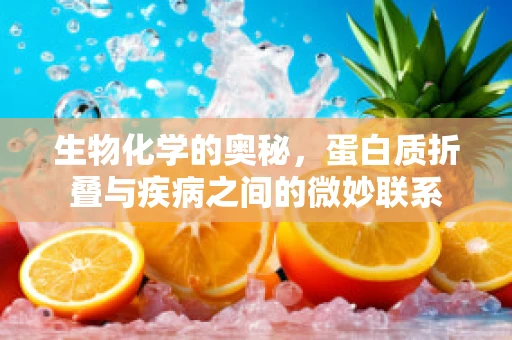 生物化学的奥秘，蛋白质折叠与疾病之间的微妙联系