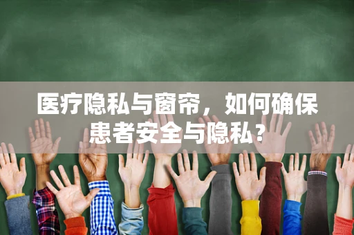医疗隐私与窗帘，如何确保患者安全与隐私？