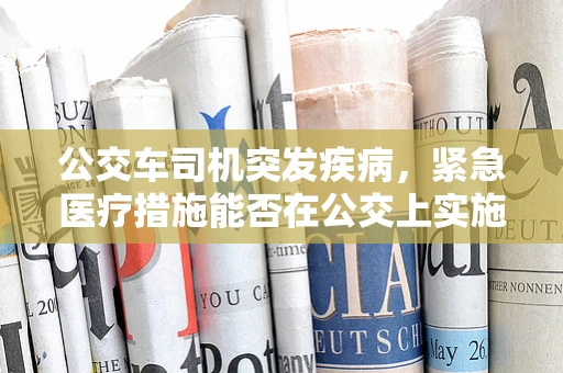 公交车司机突发疾病，紧急医疗措施能否在公交上实施？