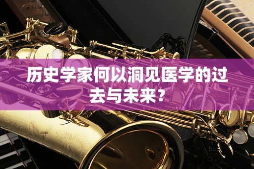 历史学家何以洞见医学的过去与未来？