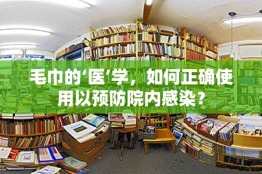 毛巾的‘医’学，如何正确使用以预防院内感染？