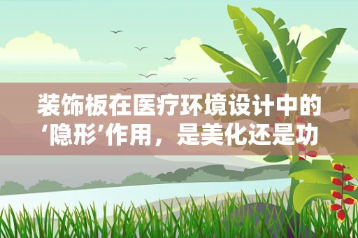 装饰板在医疗环境设计中的‘隐形’作用，是美化还是功能？