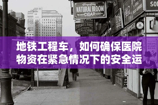 地铁工程车，如何确保医院物资在紧急情况下的安全运输？