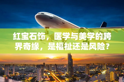 红宝石饰，医学与美学的跨界奇缘，是福祉还是风险？